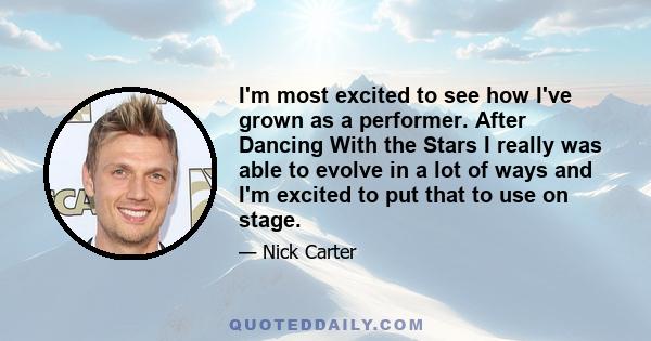 I'm most excited to see how I've grown as a performer. After Dancing With the Stars I really was able to evolve in a lot of ways and I'm excited to put that to use on stage.