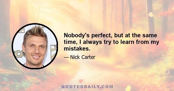 Nobody's perfect, but at the same time, I always try to learn from my mistakes.