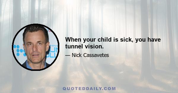 When your child is sick, you have tunnel vision.