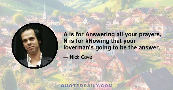 A is for Answering all your prayers, N is for kNowing that your loverman's going to be the answer.