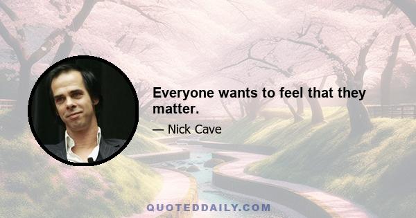 Everyone wants to feel that they matter.