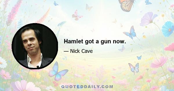 Hamlet got a gun now.