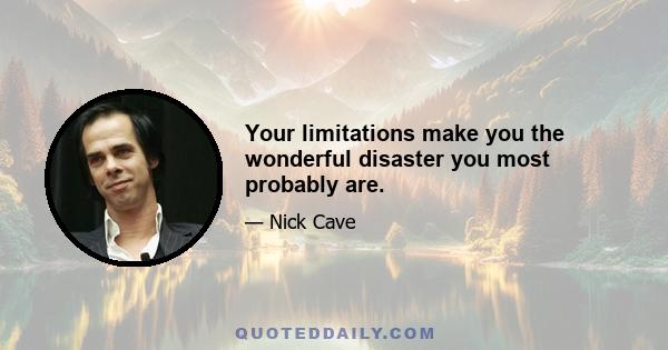 Your limitations make you the wonderful disaster you most probably are.