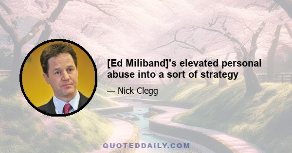 [Ed Miliband]'s elevated personal abuse into a sort of strategy