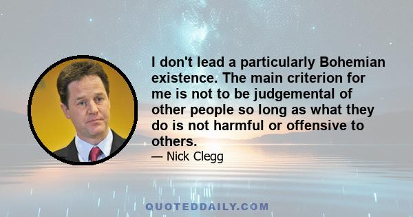 I don't lead a particularly Bohemian existence. The main criterion for me is not to be judgemental of other people so long as what they do is not harmful or offensive to others.