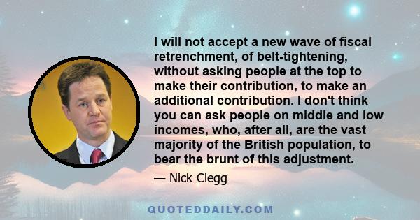 I will not accept a new wave of fiscal retrenchment, of belt-tightening, without asking people at the top to make their contribution, to make an additional contribution. I don't think you can ask people on middle and