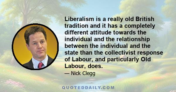 Liberalism is a really old British tradition and it has a completely different attitude towards the individual and the relationship between the individual and the state than the collectivist response of Labour, and