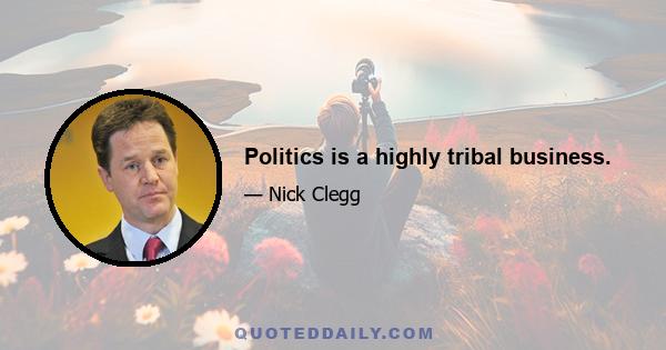 Politics is a highly tribal business.