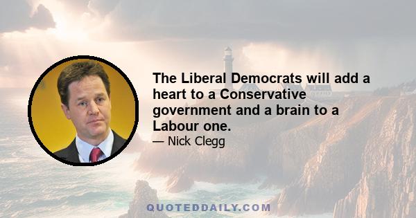 The Liberal Democrats will add a heart to a Conservative government and a brain to a Labour one.