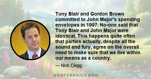 Tony Blair and Gordon Brown committed to John Major's spending envelopes in 1997. No-one said that Tony Blair and John Major were identical. This happens quite often that parties actually, despite all the sound and