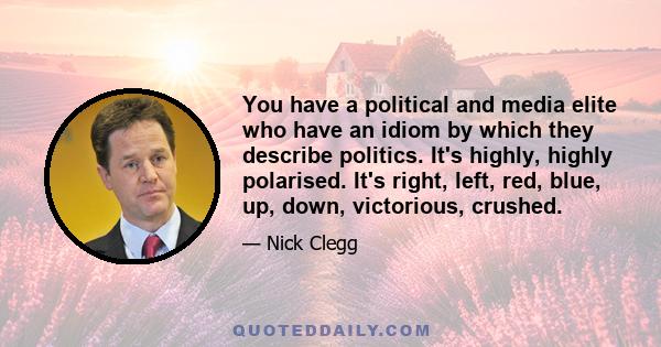 You have a political and media elite who have an idiom by which they describe politics. It's highly, highly polarised. It's right, left, red, blue, up, down, victorious, crushed.