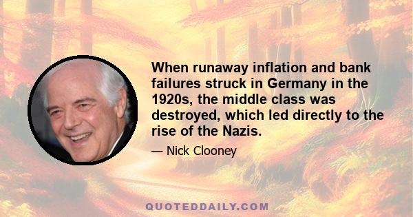 When runaway inflation and bank failures struck in Germany in the 1920s, the middle class was destroyed, which led directly to the rise of the Nazis.