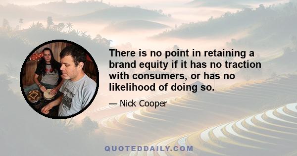 There is no point in retaining a brand equity if it has no traction with consumers, or has no likelihood of doing so.