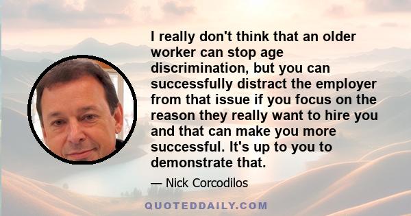 I really don't think that an older worker can stop age discrimination, but you can successfully distract the employer from that issue if you focus on the reason they really want to hire you and that can make you more