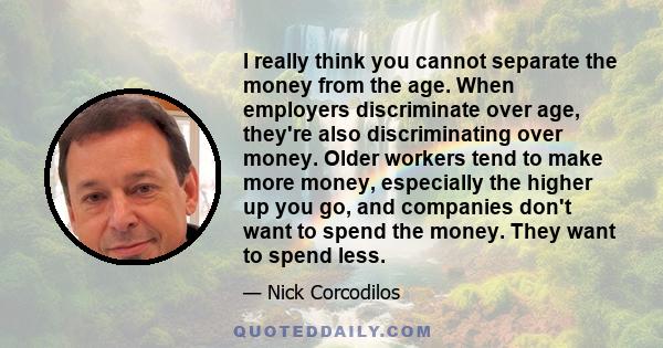 I really think you cannot separate the money from the age. When employers discriminate over age, they're also discriminating over money. Older workers tend to make more money, especially the higher up you go, and