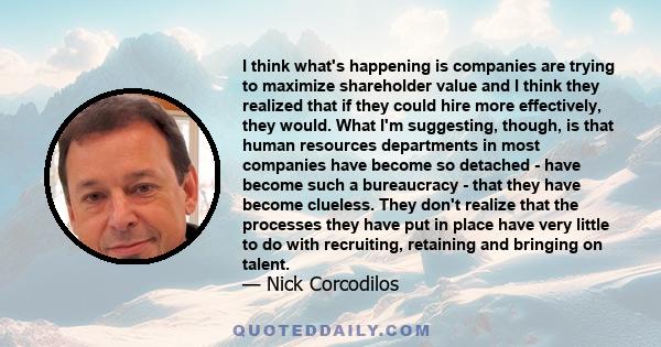 I think what's happening is companies are trying to maximize shareholder value and I think they realized that if they could hire more effectively, they would. What I'm suggesting, though, is that human resources