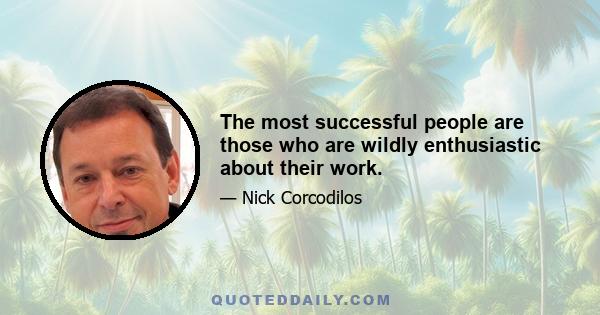 The most successful people are those who are wildly enthusiastic about their work.