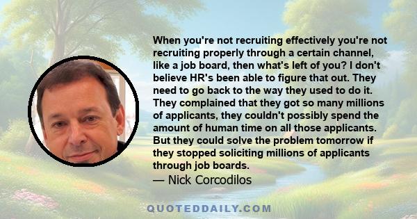 When you're not recruiting effectively you're not recruiting properly through a certain channel, like a job board, then what's left of you? I don't believe HR's been able to figure that out. They need to go back to the