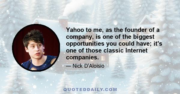 Yahoo to me, as the founder of a company, is one of the biggest opportunities you could have; it's one of those classic Internet companies.