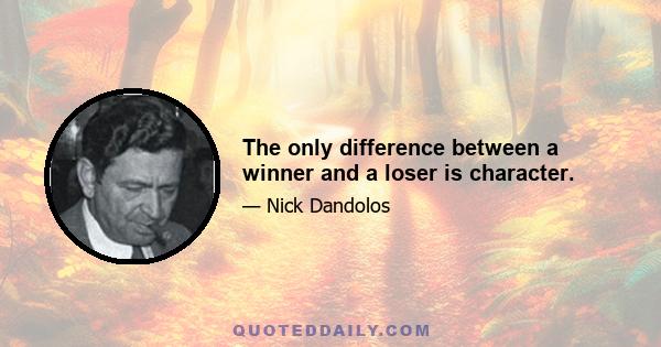 The only difference between a winner and a loser is character.