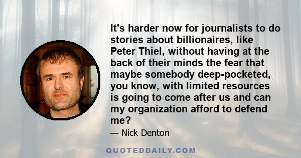 It's harder now for journalists to do stories about billionaires, like Peter Thiel, without having at the back of their minds the fear that maybe somebody deep-pocketed, you know, with limited resources is going to come 