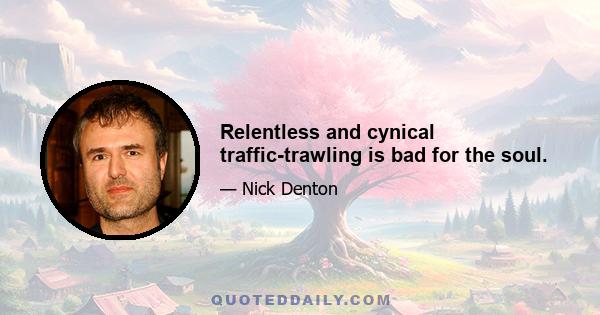 Relentless and cynical traffic-trawling is bad for the soul.