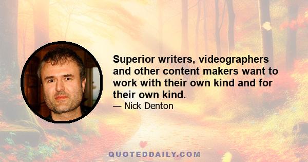 Superior writers, videographers and other content makers want to work with their own kind and for their own kind.