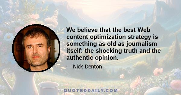 We believe that the best Web content optimization strategy is something as old as journalism itself: the shocking truth and the authentic opinion.