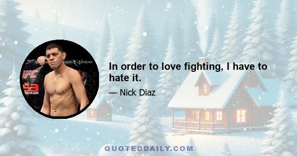 In order to love fighting, I have to hate it.