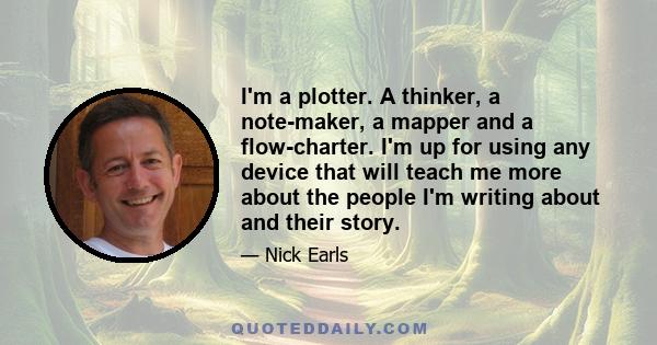 I'm a plotter. A thinker, a note-maker, a mapper and a flow-charter. I'm up for using any device that will teach me more about the people I'm writing about and their story.