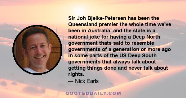 Sir Joh Bjelke-Petersen has been the Queensland premier the whole time we've been in Australia, and the state is a national joke for having a Deep North government thats said to resemble governments of a generation or