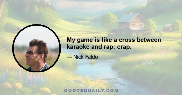 My game is like a cross between karaoke and rap: crap.