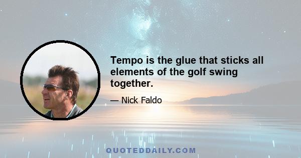 Tempo is the glue that sticks all elements of the golf swing together.