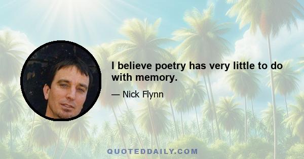 I believe poetry has very little to do with memory.