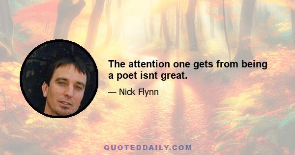 The attention one gets from being a poet isnt great.