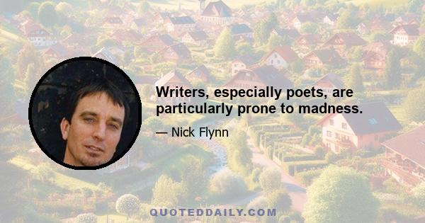 Writers, especially poets, are particularly prone to madness.