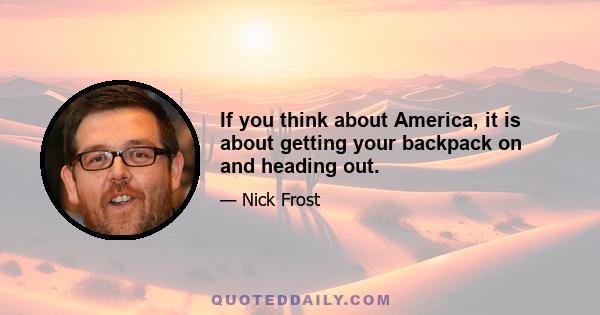 If you think about America, it is about getting your backpack on and heading out.