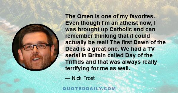 The Omen is one of my favorites. Even though I'm an atheist now, I was brought up Catholic and can remember thinking that it could actually be real! The first Dawn of the Dead is a great one. We had a TV serial in