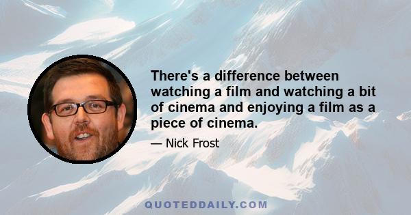 There's a difference between watching a film and watching a bit of cinema and enjoying a film as a piece of cinema.