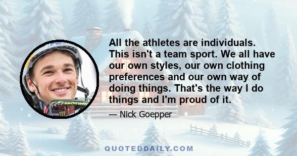 All the athletes are individuals. This isn't a team sport. We all have our own styles, our own clothing preferences and our own way of doing things. That's the way I do things and I'm proud of it.