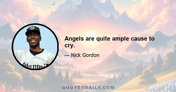 Angels are quite ample cause to cry.