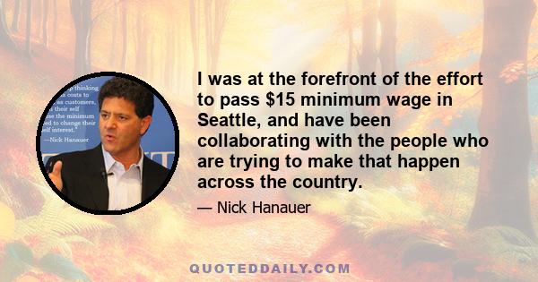 I was at the forefront of the effort to pass $15 minimum wage in Seattle, and have been collaborating with the people who are trying to make that happen across the country.