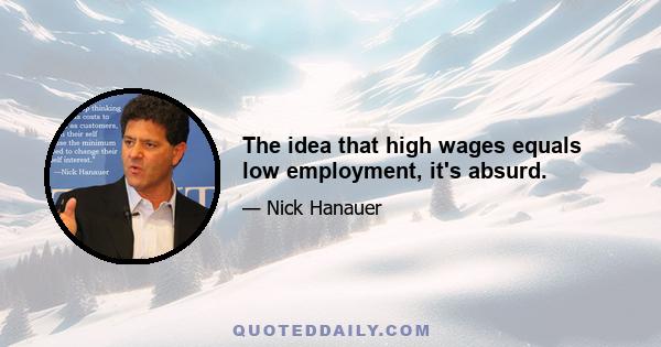 The idea that high wages equals low employment, it's absurd.