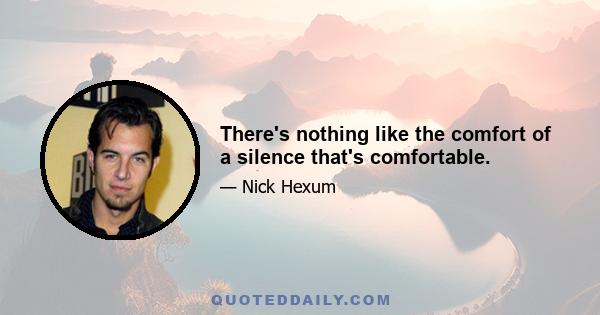 There's nothing like the comfort of a silence that's comfortable.