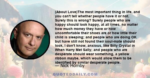 (About Love)The most important thing in life, and you can't tell whether people have it or not. Surely this is wrong? Surely people who are happy should look happy, at all times, no matter how much money they have or