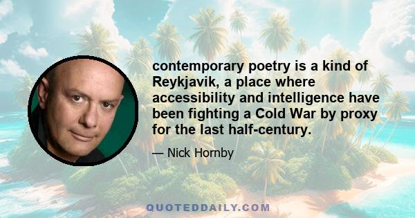 contemporary poetry is a kind of Reykjavik, a place where accessibility and intelligence have been fighting a Cold War by proxy for the last half-century.