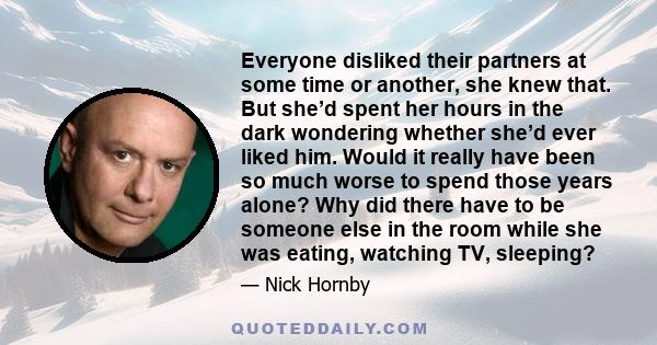 Everyone disliked their partners at some time or another, she knew that. But she’d spent her hours in the dark wondering whether she’d ever liked him. Would it really have been so much worse to spend those years alone?