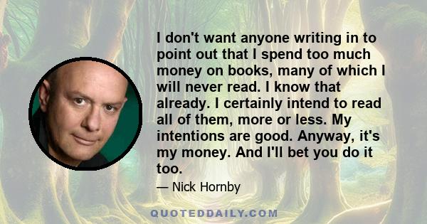 I don't want anyone writing in to point out that I spend too much money on books, many of which I will never read. I know that already. I certainly intend to read all of them, more or less. My intentions are good.