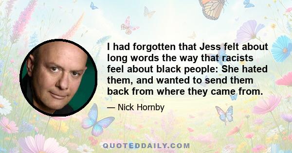 I had forgotten that Jess felt about long words the way that racists feel about black people: She hated them, and wanted to send them back from where they came from.