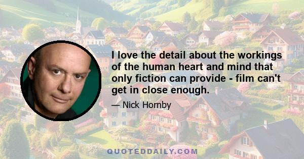 I love the detail about the workings of the human heart and mind that only fiction can provide - film can't get in close enough.